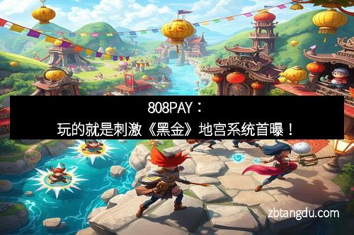 808PAY：玩的就是刺激《黑金》地宫系统首曝！