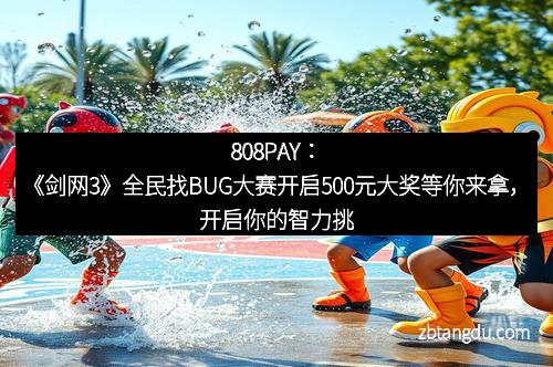 808PAY：《剑网3》全民找BUG大赛开启500元大奖等你来拿，开启你的智力挑战！